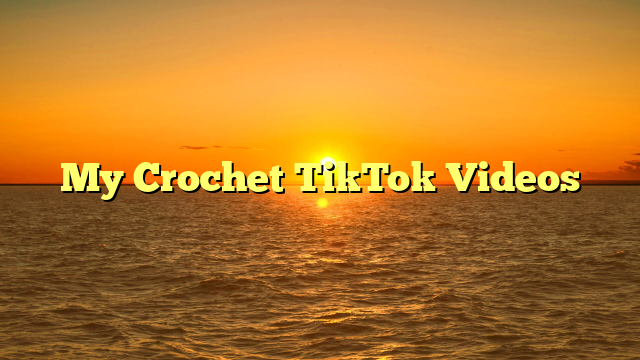My Crochet TikTok Videos